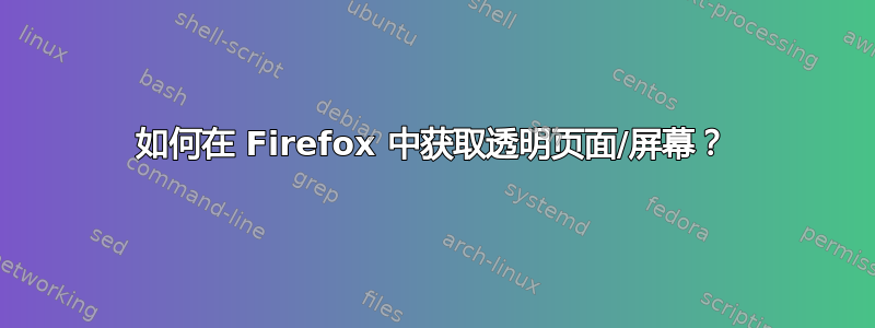 如何在 Firefox 中获取透明页面/屏幕？