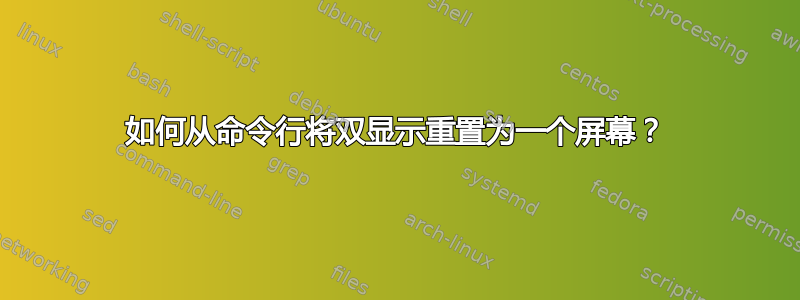 如何从命令行将双显示重置为一个屏幕？