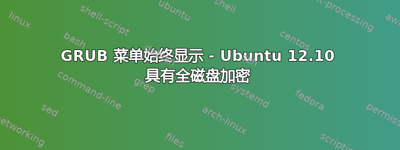 GRUB 菜单始终显示 - Ubuntu 12.10 具有全磁盘加密