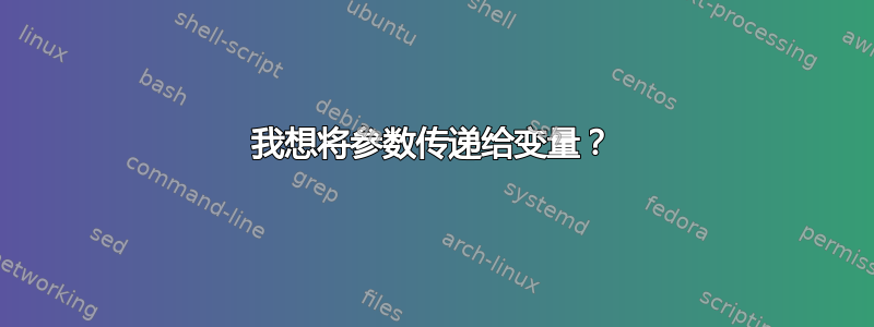 我想将参数传递给变量？