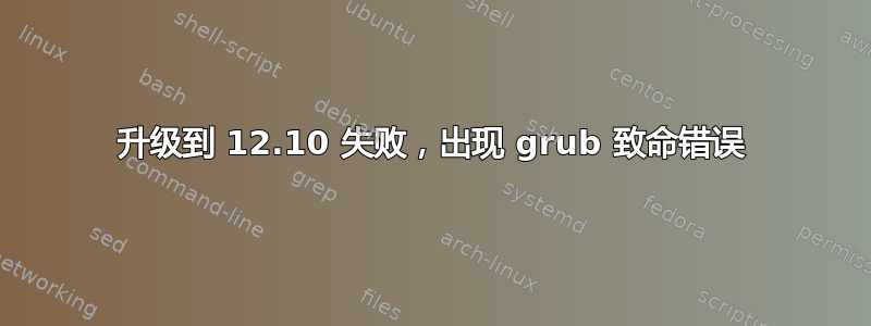 升级到 12.10 失败，出现 grub 致命错误