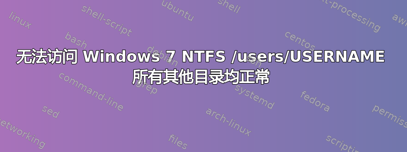 无法访问 Windows 7 NTFS /users/USERNAME 所有其他目录均正常