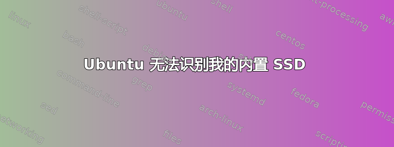 Ubuntu 无法识别我的内置 SSD