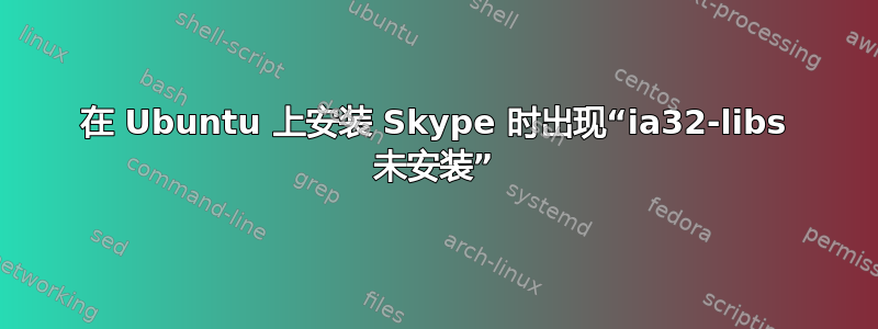 在 Ubuntu 上安装 Skype 时出现“ia32-libs 未安装”