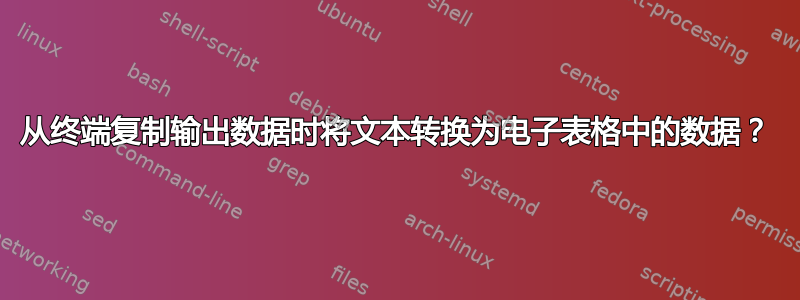 从终端复制输出数据时将文本转换为电子表格中的数据？