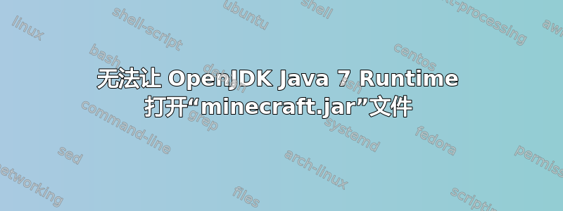 无法让 OpenJDK Java 7 Runtime 打开“minecraft.jar”文件