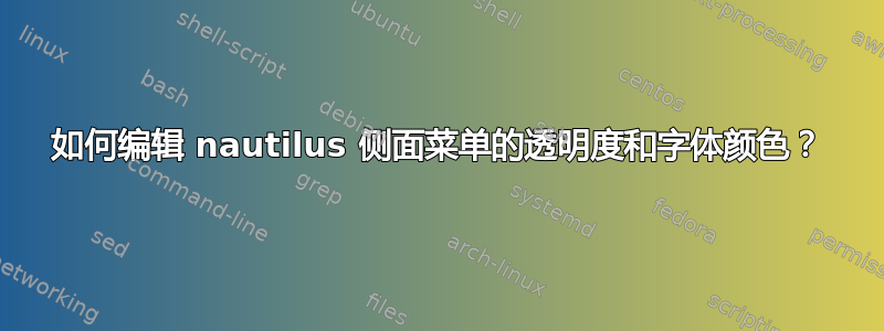 如何编辑 nautilus 侧面菜单的透明度和字体颜色？