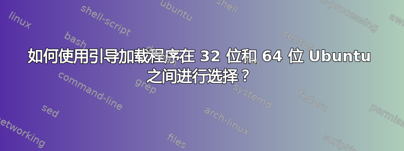 如何使用引导加载程序在 32 位和 64 位 Ubuntu 之间进行选择？