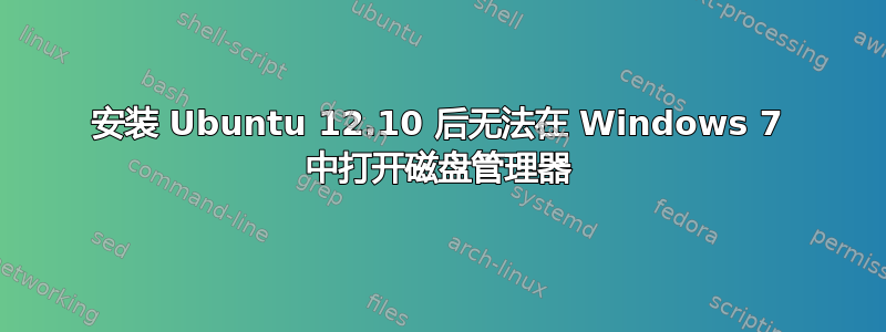 安装 Ubuntu 12.10 后无法在 Windows 7 中打开磁盘管理器