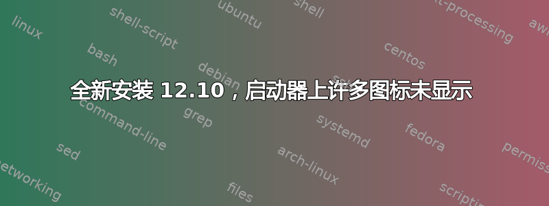 全新安装 12.10，启动器上许多图标未显示