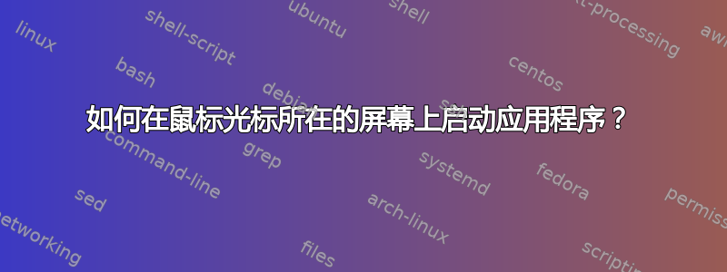 如何在鼠标光标所在的屏幕上启动应用程序？