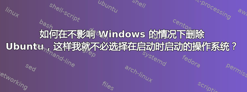 如何在不影响 Windows 的情况下删除 Ubuntu，这样我就不必选择在启动时启动的操作系统？