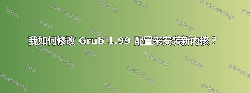 我如何修改 Grub 1.99 配置来安装新内核？