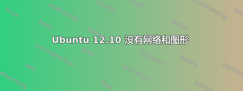 Ubuntu 12.10 没有网络和图形