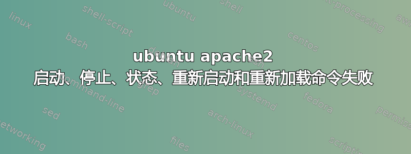 ubuntu apache2 启动、停止、状态、重新启动和重新加载命令失败