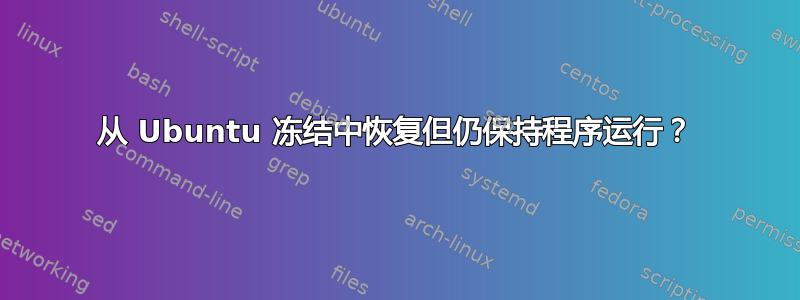 从 Ubuntu 冻结中恢复但仍保持程序运行？