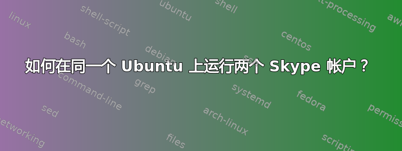 如何在同一个 Ubuntu 上运行两个 Skype 帐户？