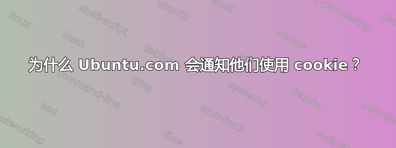 为什么 Ubuntu.com 会通知他们使用 cookie？