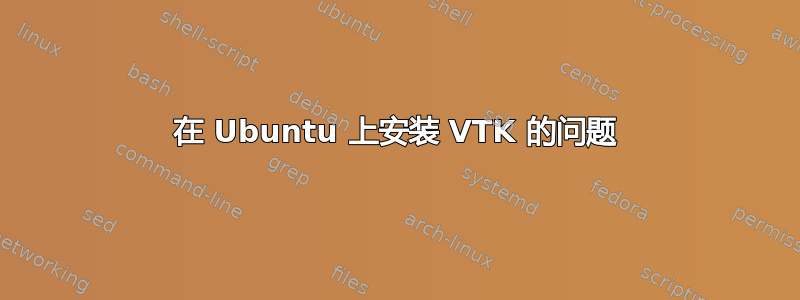 在 Ubuntu 上安装 VTK 的问题