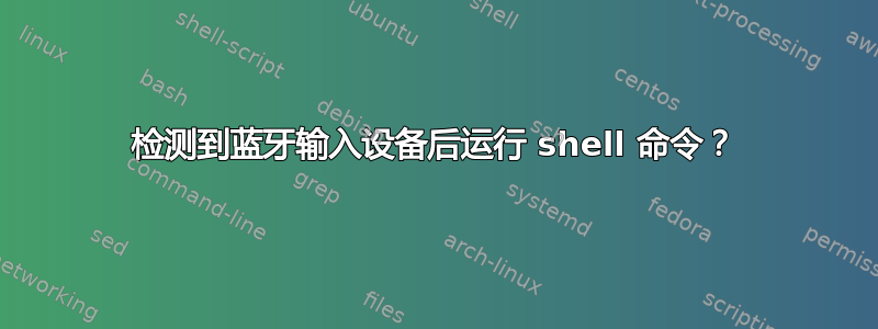 检测到蓝牙输入设备后运行 shell 命令？