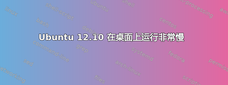 Ubuntu 12.10 在桌面上运行非常慢 