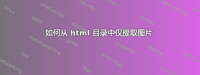 如何从 html 目录中仅提取图片