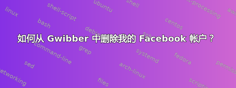 如何从 Gwibber 中删除我的 Facebook 帐户？