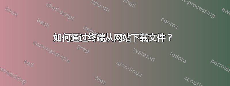 如何通过终端从网站下载文件？