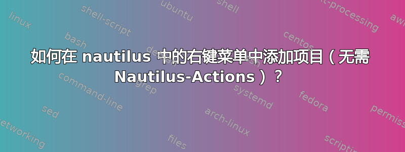 如何在 nautilus 中的右键菜单中添加项目（无需 Nautilus-Actions）？