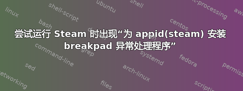 尝试运行 Steam 时出现“为 appid(steam) 安装 breakpad 异常处理程序”