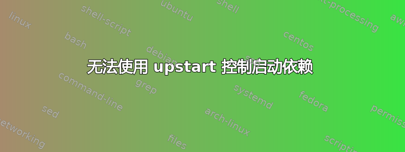 无法使用 upstart 控制启动依赖