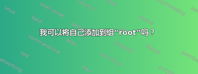 我可以将自己添加到组“root”吗？