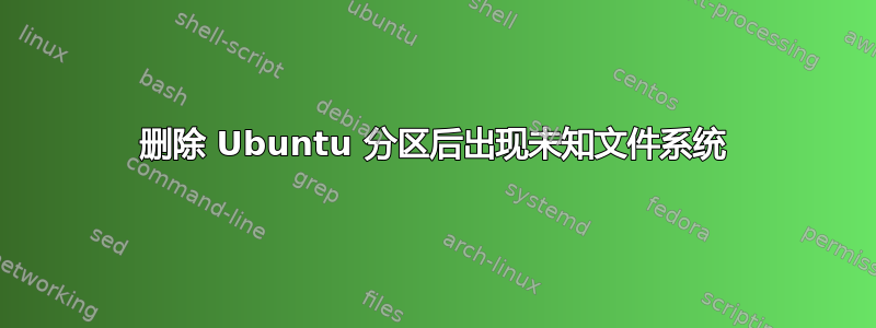 删除 Ubuntu 分区后出现未知文件系统