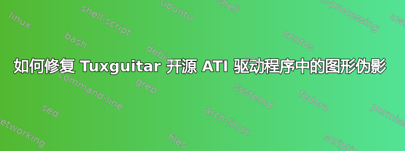 如何修复 Tuxguitar 开源 ATI 驱动程序中的图形伪影