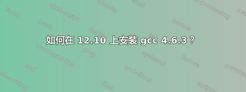 如何在 12.10 上安装 gcc 4.6.3？