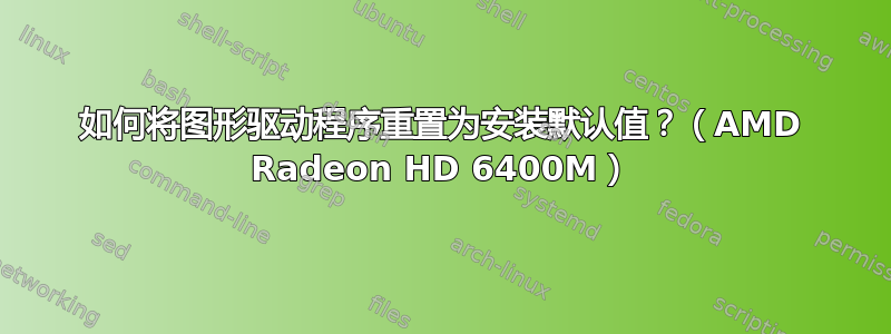 如何将图形驱动程序重置为安装默认值？（AMD Radeon HD 6400M）