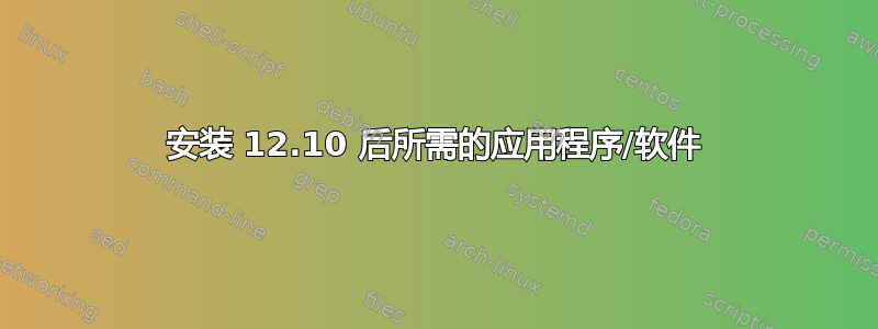 安装 12.10 后所需的应用程序/软件