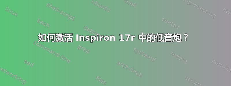 如何激活 Inspiron 17r 中的低音炮？