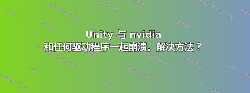 Unity 与 nvidia 和任何驱动程序一起崩溃。解决方法？