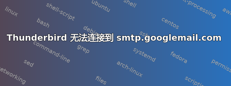 Thunderbird 无法连接到 smtp.googlemail.com