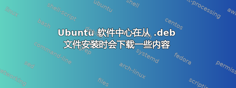 Ubuntu 软件中心在从 .deb 文件安装时会下载一些内容