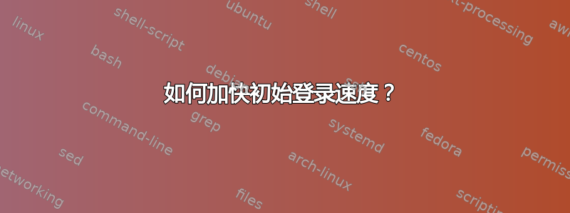 如何加快初始登录速度？