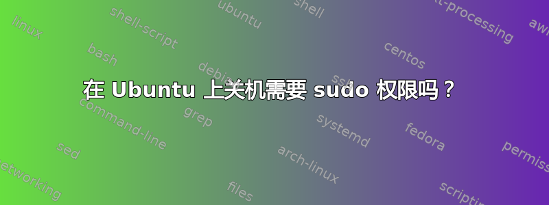 在 Ubuntu 上关机需要 sudo 权限吗？