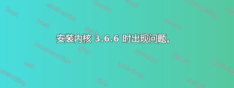 安装内核 3.6.6 时出现问题。