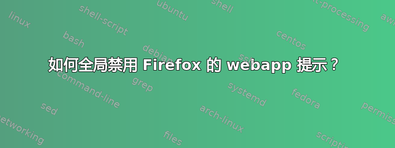 如何全局禁用 Firefox 的 webapp 提示？