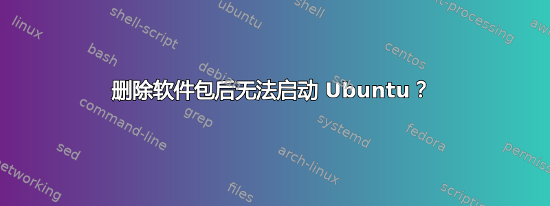 删除软件包后无法启动 Ubuntu？