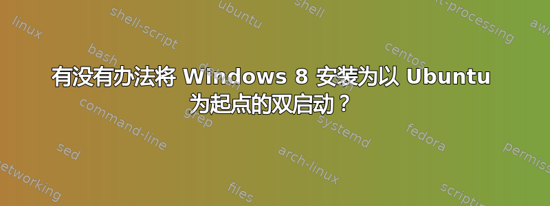 有没有办法将 Windows 8 安装为以 Ubuntu 为起点的双启动？