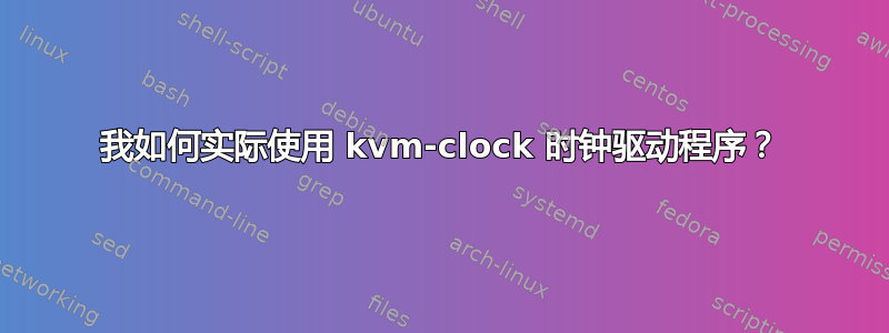 我如何实际使用 kvm-clock 时钟驱动程序？