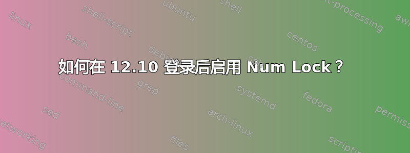 如何在 12.10 登录后启用 Num Lock？