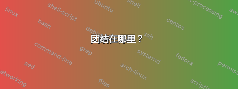 团结在哪里？